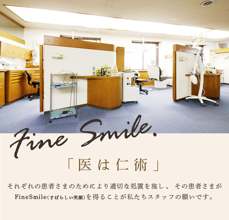 それぞれの患者さまのために最良の処置を施し、その患者さまがFineSmile (すばらしい笑顔)を得ることが私たちスタッフの願いです。