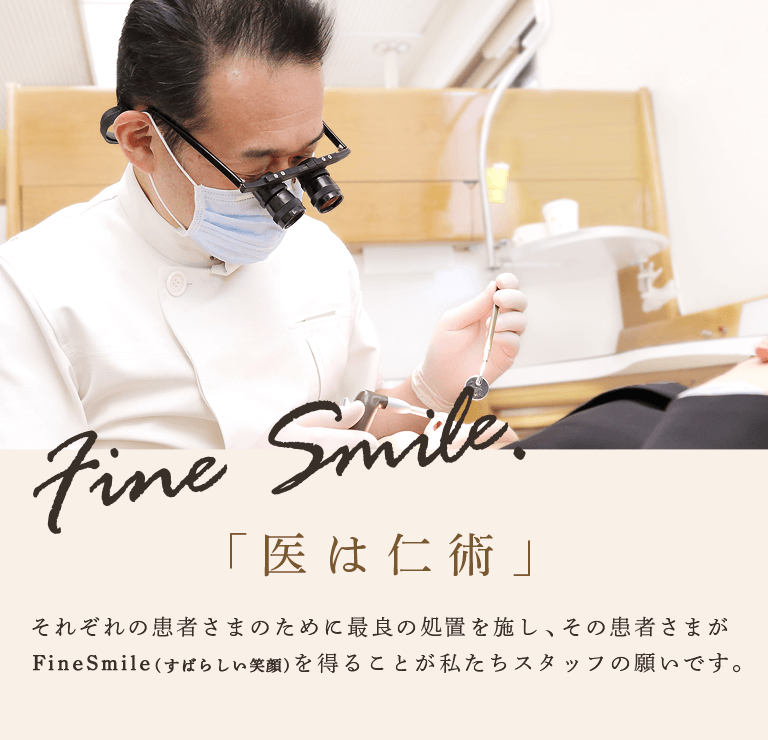 それぞれの患者さまのためにより適切な処置を施し、その患者さまがFineSmile (すばらしい笑顔)を得ることが私たちスタッフの願いです。