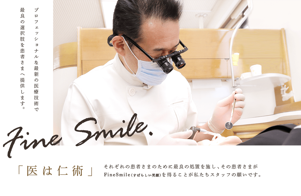 それぞれの患者さまのためにより適切な処置を施し、その患者さまがFineSmile (すばらしい笑顔)を得ることが私たちスタッフの願いです。